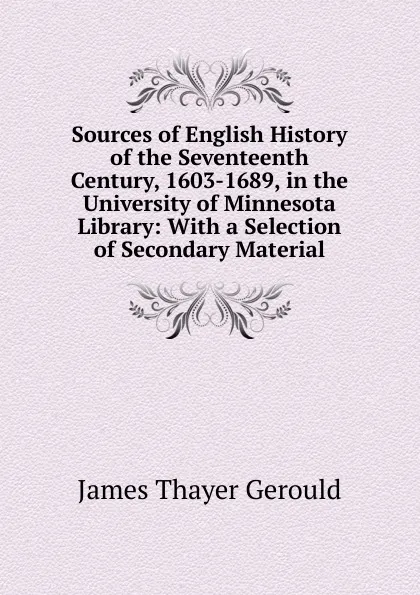 Обложка книги Sources of English History of the Seventeenth Century, 1603-1689, in the University of Minnesota Library: With a Selection of Secondary Material, James Thayer Gerould