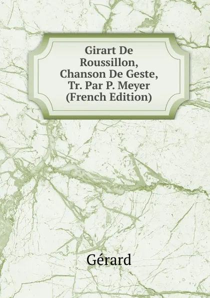 Обложка книги Girart De Roussillon, Chanson De Geste, Tr. Par P. Meyer (French Edition), Gérard