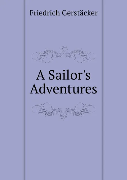 Обложка книги A Sailor.s Adventures, Friedrich Gerstacker