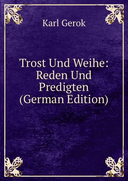 Обложка книги Trost Und Weihe: Reden Und Predigten (German Edition), Karl Gerok