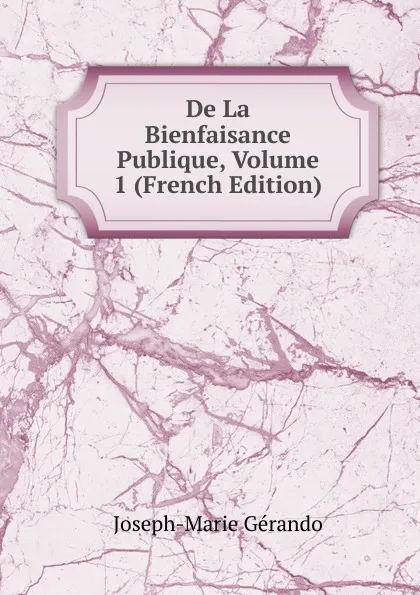 Обложка книги De La Bienfaisance Publique, Volume 1 (French Edition), Joseph-Marie Gérando