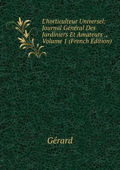 Обложка книги L.horticulteur Universel: Journal General Des Jardiniers Et Amateurs ., Volume 1 (French Edition), Gérard