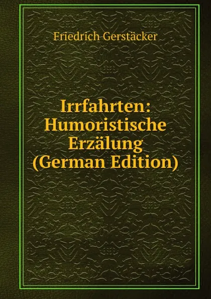 Обложка книги Irrfahrten: Humoristische Erzalung (German Edition), Friedrich Gerstacker