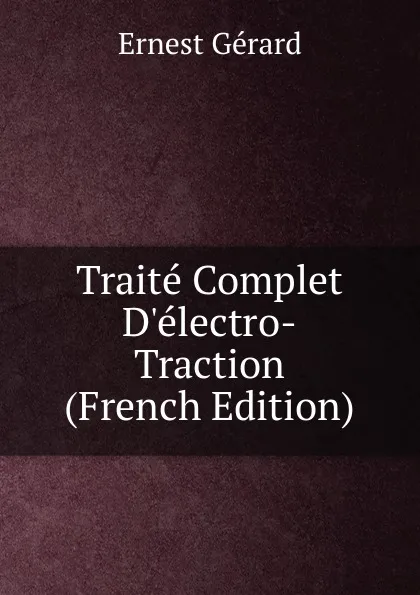 Обложка книги Traite Complet D.electro-Traction (French Edition), Ernest Gérard