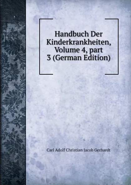 Обложка книги Handbuch Der Kinderkrankheiten, Volume 4,.part 3 (German Edition), Carl Adolf Christian Jacob Gerhardt