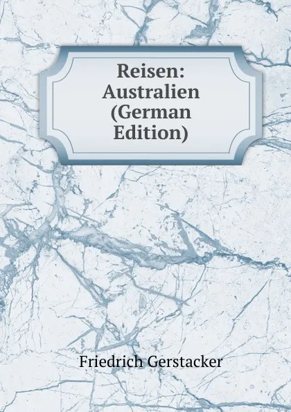 Обложка книги Reisen: Australien (German Edition), Friedrich Gerstacker