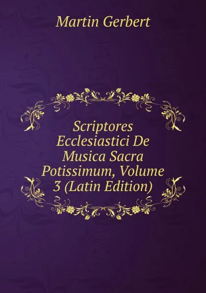 Обложка книги Scriptores Ecclesiastici De Musica Sacra Potissimum, Volume 3 (Latin Edition), Martin Gerbert