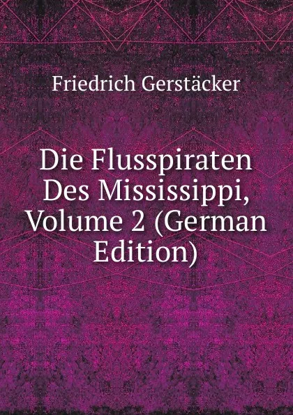 Обложка книги Die Flusspiraten Des Mississippi, Volume 2 (German Edition), Friedrich Gerstacker