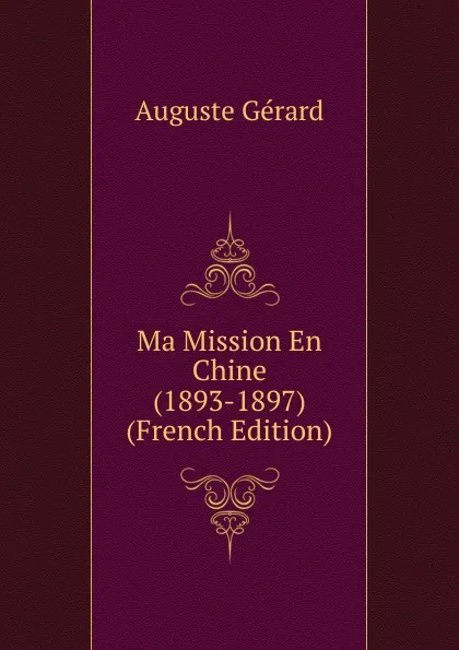 Обложка книги Ma Mission En Chine (1893-1897) (French Edition), Auguste Gérard