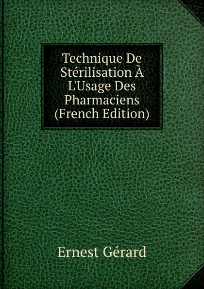 Обложка книги Technique De Sterilisation A L.Usage Des Pharmaciens (French Edition), Ernest Gérard