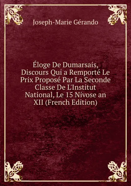 Обложка книги Eloge De Dumarsais, Discours Qui a Remporte Le Prix Propose Par La Seconde Classe De L.Institut National, Le 15 Nivose an XII (French Edition), Joseph-Marie Gérando