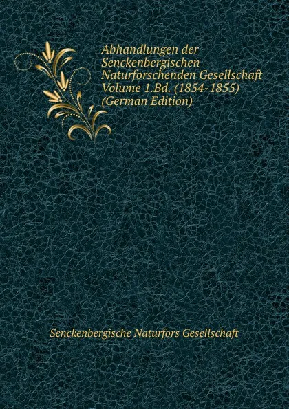 Обложка книги Abhandlungen der Senckenbergischen Naturforschenden Gesellschaft Volume 1.Bd. (1854-1855) (German Edition), Senckenbergische Naturfors Gesellschaft