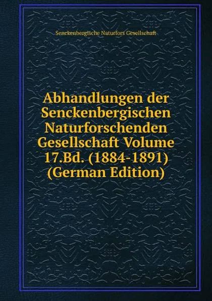 Обложка книги Abhandlungen der Senckenbergischen Naturforschenden Gesellschaft Volume 17.Bd. (1884-1891) (German Edition), Senckenbergische Naturfors Gesellschaft