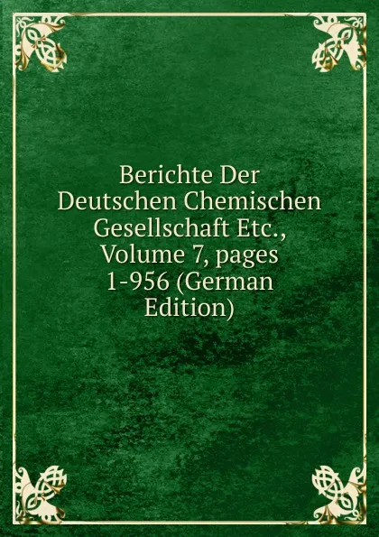 Обложка книги Berichte Der Deutschen Chemischen Gesellschaft Etc., Volume 7,.pages 1-956 (German Edition), 