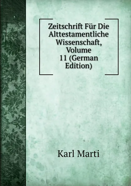 Обложка книги Zeitschrift Fur Die Alttestamentliche Wissenschaft, Volume 11 (German Edition), Karl Marti