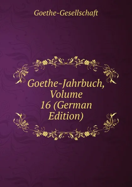 Обложка книги Goethe-Jahrbuch, Volume 16 (German Edition), Goethe-Gesellschaft