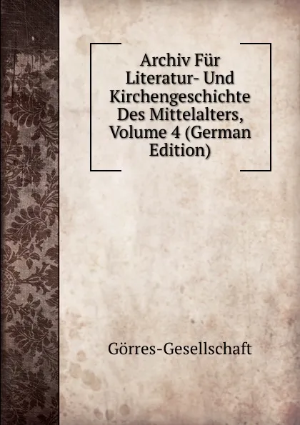 Обложка книги Archiv Fur Literatur- Und Kirchengeschichte Des Mittelalters, Volume 4 (German Edition), Görres-Gesellschaft