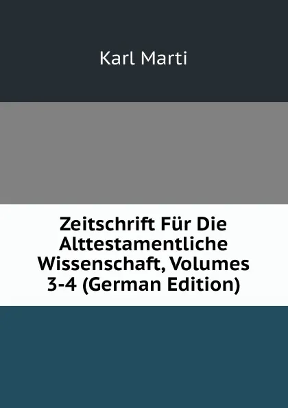 Обложка книги Zeitschrift Fur Die Alttestamentliche Wissenschaft, Volumes 3-4 (German Edition), Karl Marti