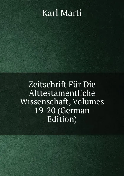 Обложка книги Zeitschrift Fur Die Alttestamentliche Wissenschaft, Volumes 19-20 (German Edition), Karl Marti