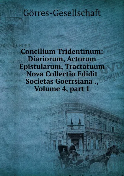 Обложка книги Concilium Tridentinum: Diariorum, Actorum Epistularum, Tractatuum Nova Collectio Edidit Societas Goerrsiana ., Volume 4,.part 1, Görres-Gesellschaft