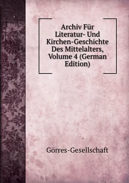 Обложка книги Archiv Fur Literatur- Und Kirchen-Geschichte Des Mittelalters, Volume 4 (German Edition), Görres-Gesellschaft