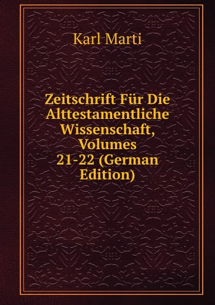 Обложка книги Zeitschrift Fur Die Alttestamentliche Wissenschaft, Volumes 21-22 (German Edition), Karl Marti