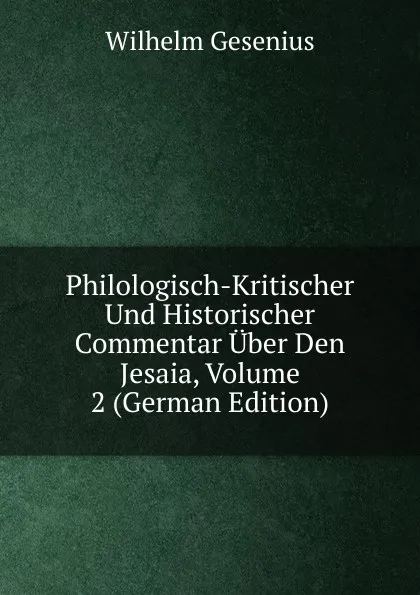 Обложка книги Philologisch-Kritischer Und Historischer Commentar Uber Den Jesaia, Volume 2 (German Edition), Wilhelm Gesenius