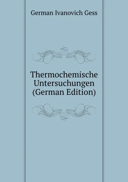 Обложка книги Thermochemische Untersuchungen (German Edition), German Ivanovich Gess