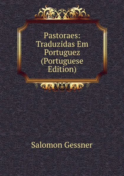 Обложка книги Pastoraes: Traduzidas Em Portuguez (Portuguese Edition), Gessner Salomon