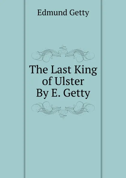 Обложка книги The Last King of Ulster By E. Getty., Edmund Getty