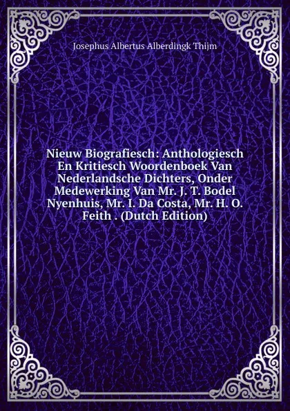 Обложка книги Nieuw Biografiesch: Anthologiesch En Kritiesch Woordenboek Van Nederlandsche Dichters, Onder Medewerking Van Mr. J. T. Bodel Nyenhuis, Mr. I. Da Costa, Mr. H. O. Feith . (Dutch Edition), Josephus Albertus Alberdingk Thijm