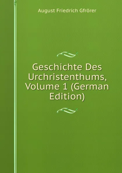 Обложка книги Geschichte Des Urchristenthums, Volume 1 (German Edition), Gfrörer August Friedrich