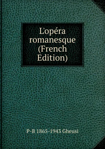 Обложка книги L.opera romanesque (French Edition), P-B 1865-1943 Gheusi