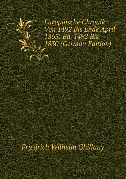 Обложка книги Europaische Chronik Von 1492 Bis Ende April 1865: Bd. 1492 Bis 1830 (German Edition), Friedrich Wilhelm Ghillany