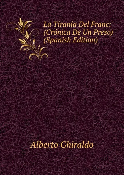 Обложка книги La Tirania Del Franc: (Cronica De Un Preso) (Spanish Edition), Alberto Ghiraldo