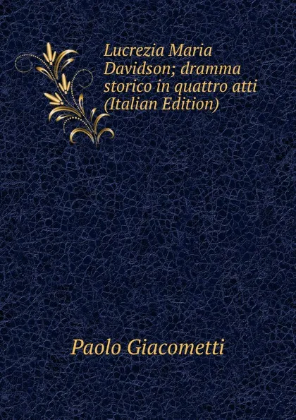 Обложка книги Lucrezia Maria Davidson; dramma storico in quattro atti (Italian Edition), Paolo Giacometti