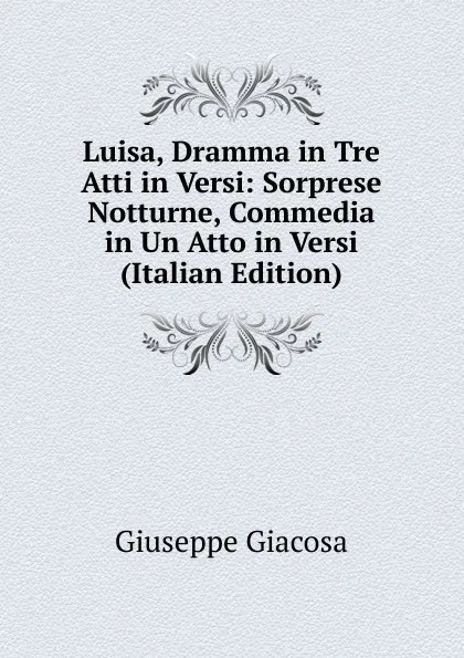 Обложка книги Luisa, Dramma in Tre Atti in Versi: Sorprese Notturne, Commedia in Un Atto in Versi (Italian Edition), Giuseppe Giacosa