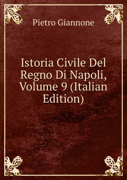 Обложка книги Istoria Civile Del Regno Di Napoli, Volume 9 (Italian Edition), Pietro Giannone