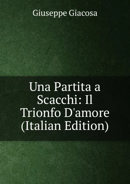 Обложка книги Una Partita a Scacchi: Il Trionfo D.amore (Italian Edition), Giuseppe Giacosa