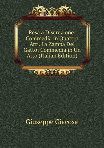 Обложка книги Resa a Discrezione: Commedia in Quattro Atti. La Zampa Del Gatto; Commedia in Un Atto (Italian Edition), Giuseppe Giacosa