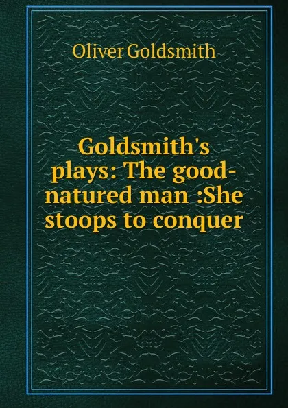 Обложка книги Goldsmith.s plays: The good-natured man :She stoops to conquer, Goldsmith Oliver