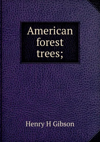 Обложка книги American forest trees;, Henry H Gibson