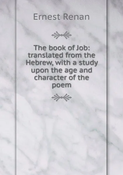 Обложка книги The book of Job: translated from the Hebrew, with a study upon the age and character of the poem, Эрнест Ренан