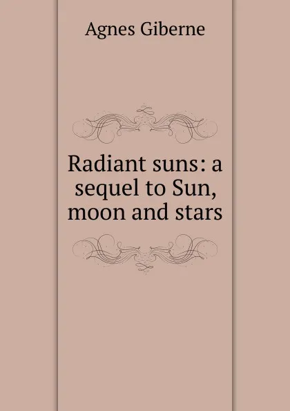 Обложка книги Radiant suns: a sequel to Sun, moon and stars, Giberne Agnes