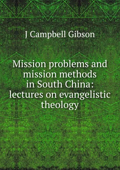 Обложка книги Mission problems and mission methods in South China: lectures on evangelistic theology, J Campbell Gibson