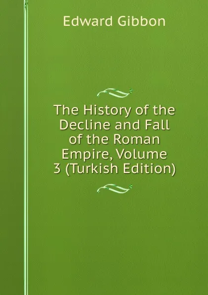 Обложка книги The History of the Decline and Fall of the Roman Empire, Volume 3 (Turkish Edition), Edward Gibbon