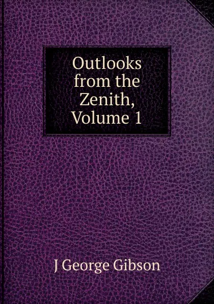 Обложка книги Outlooks from the Zenith, Volume 1, J George Gibson