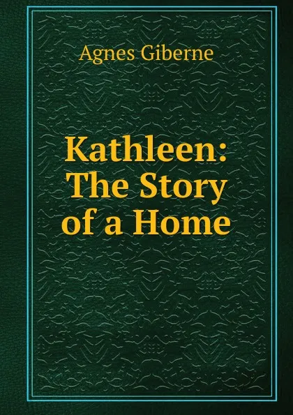 Обложка книги Kathleen: The Story of a Home, Giberne Agnes