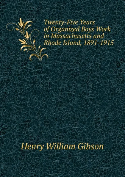 Обложка книги Twenty-Five Years of Organized Boys Work in Massachusetts and Rhode Island, 1891-1915, Henry William Gibson