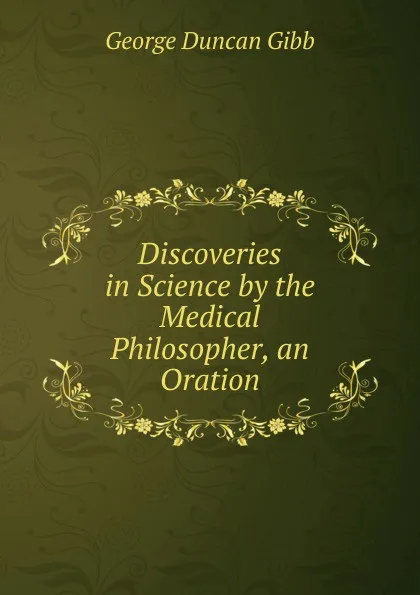 Обложка книги Discoveries in Science by the Medical Philosopher, an Oration, George Duncan Gibb